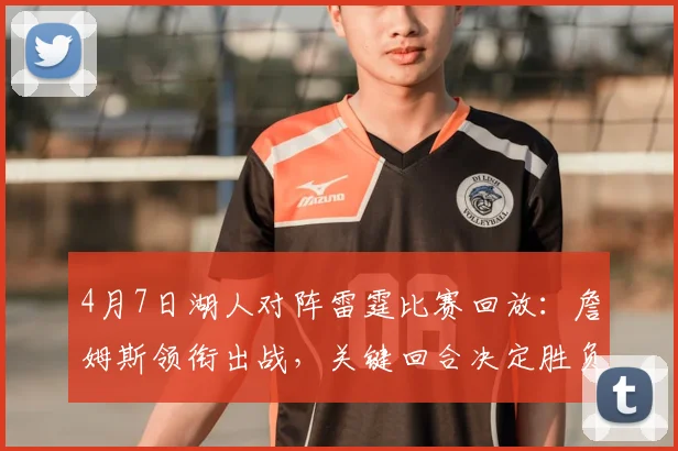 4月7日湖人对阵雷霆比赛回放：詹姆斯领衔出战，关键回合决定胜负