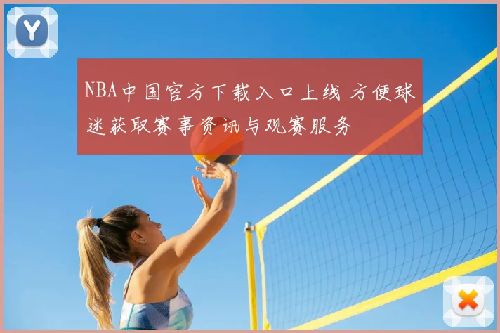NBA中国官方下载入口上线 方便球迷获取赛事资讯与观赛服务