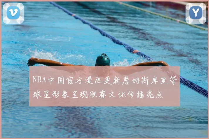 NBA中国官方漫画更新詹姆斯库里等球星形象呈现联赛文化传播亮点